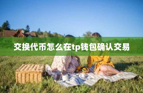 交换代币怎么在tp钱包确认交易
