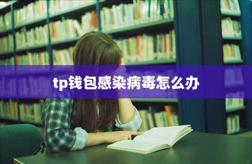 tp钱包感染病毒怎么办