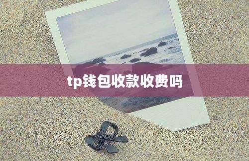 tp钱包收款收费吗