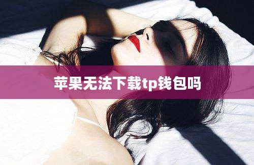 苹果无法下载tp钱包吗