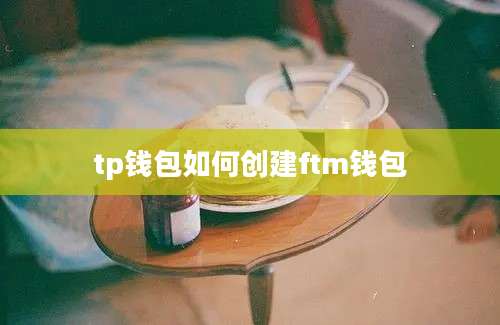 tp钱包如何创建ftm钱包