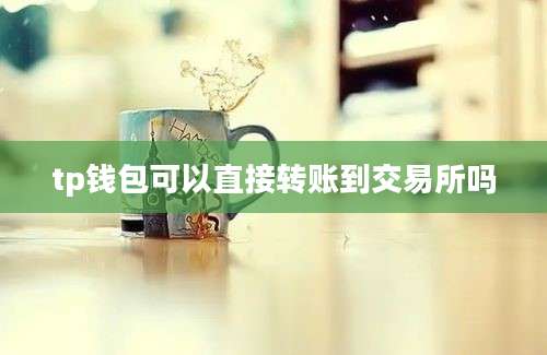 tp钱包可以直接转账到交易所吗