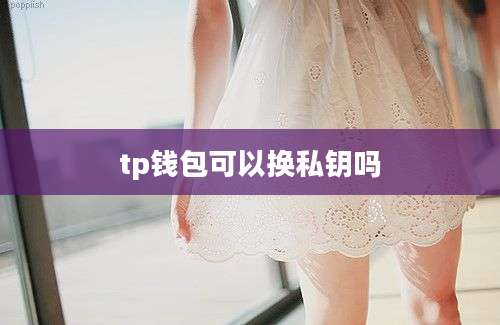 tp钱包可以换私钥吗