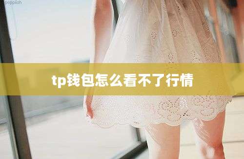 tp钱包怎么看不了行情
