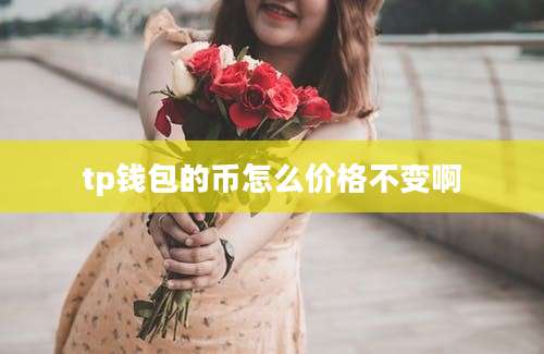 tp钱包的币怎么价格不变啊