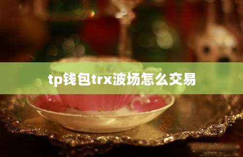 tp钱包trx波场怎么交易