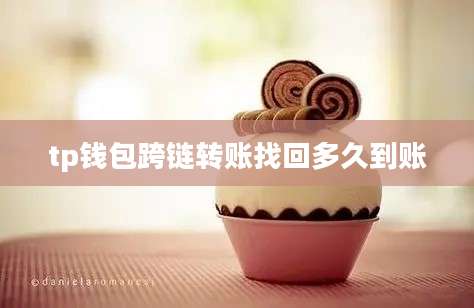 tp钱包跨链转账找回多久到账