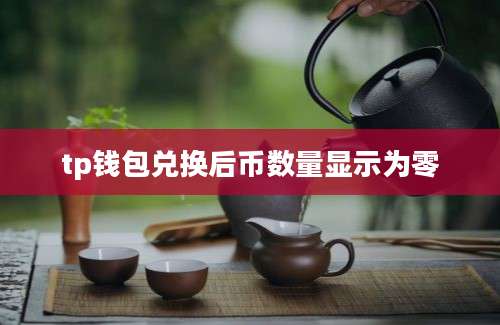 tp钱包兑换后币数量显示为零