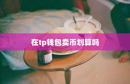 在tp钱包卖币划算吗