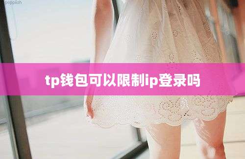 tp钱包可以限制ip登录吗