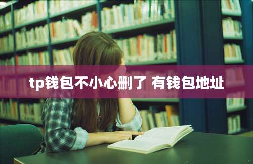 tp钱包不小心删了 有钱包地址