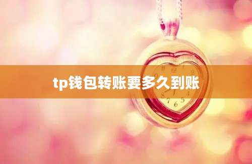 tp钱包转账要多久到账
