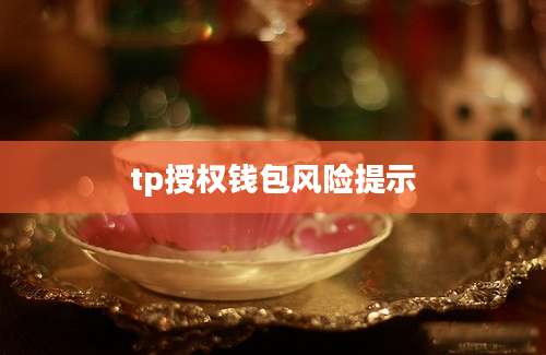 tp授权钱包风险提示