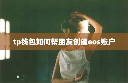 tp钱包如何帮朋友创建eos账户
