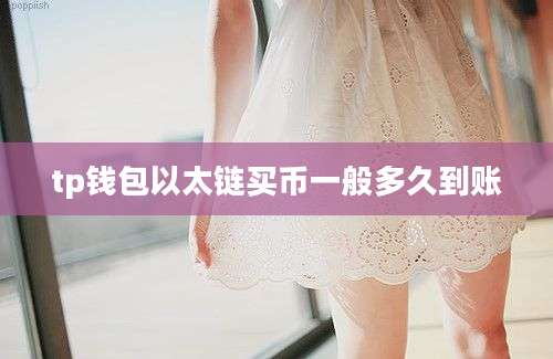 tp钱包以太链买币一般多久到账