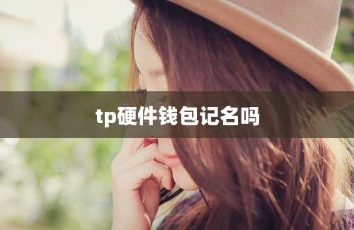 tp硬件钱包记名吗