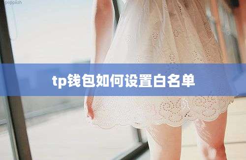 tp钱包如何设置白名单