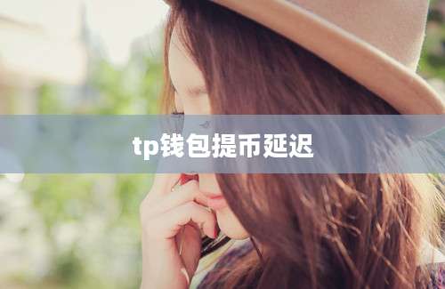 tp钱包提币延迟