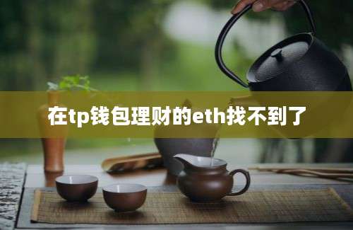 在tp钱包理财的eth找不到了