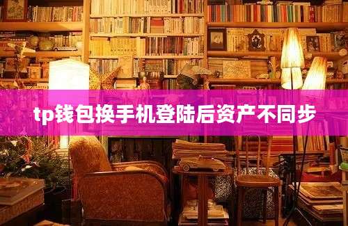 tp钱包换手机登陆后资产不同步