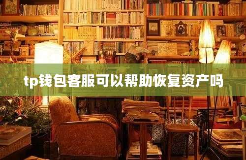 tp钱包客服可以帮助恢复资产吗