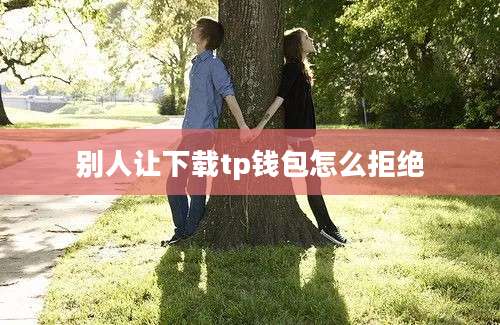 别人让下载tp钱包怎么拒绝