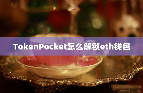 TokenPocket怎么解锁eth钱包
