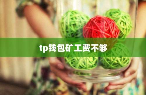tp钱包矿工费不够