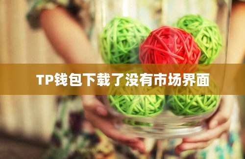 TP钱包下载了没有市场界面