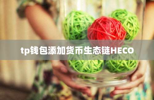 tp钱包添加货币生态链HECO