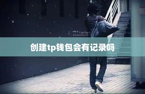 创建tp钱包会有记录吗
