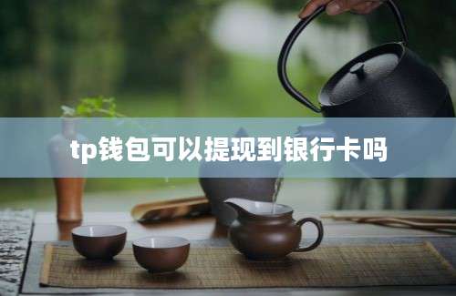 tp钱包可以提现到银行卡吗
