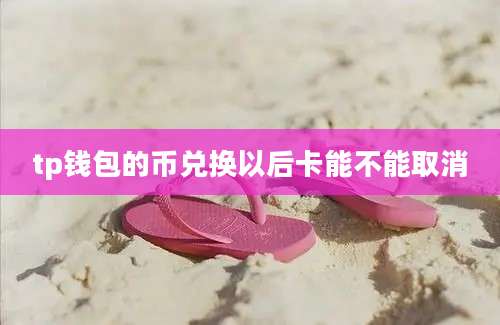tp钱包的币兑换以后卡能不能取消