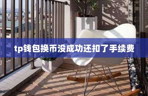 tp钱包换币没成功还扣了手续费