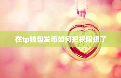 在tp钱包发币如何把权限扔了