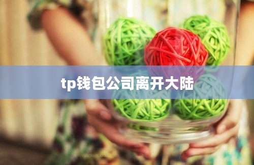 tp钱包公司离开大陆