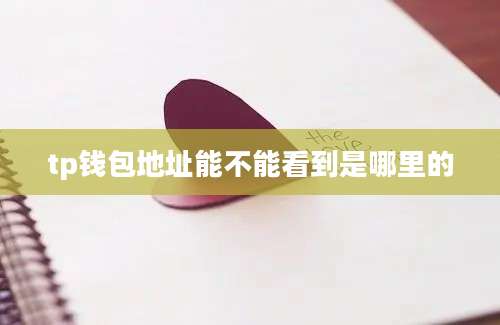 tp钱包地址能不能看到是哪里的