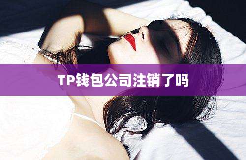 TP钱包公司注销了吗