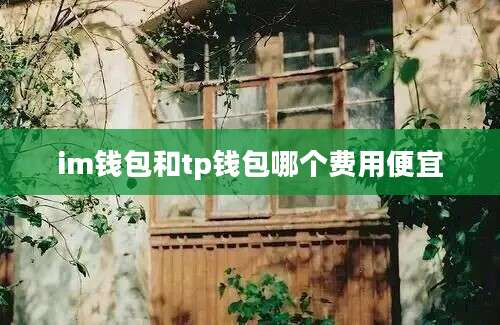 im钱包和tp钱包哪个费用便宜
