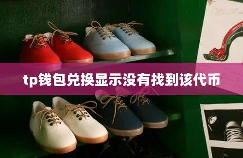 tp钱包兑换显示没有找到该代币