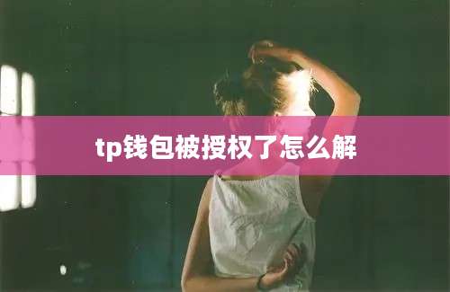 tp钱包被授权了怎么解