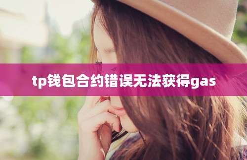 tp钱包合约错误无法获得gas