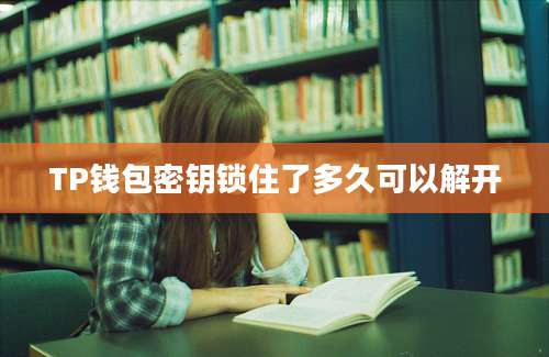 TP钱包密钥锁住了多久可以解开