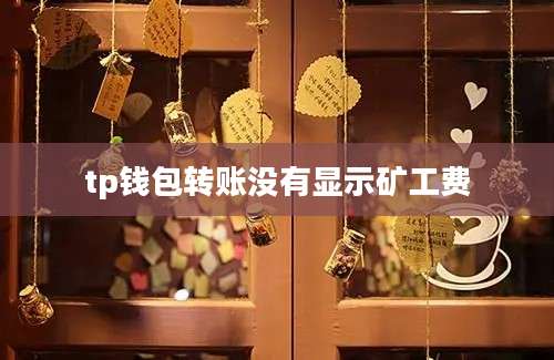 tp钱包转账没有显示矿工费