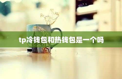 tp冷钱包和热钱包是一个吗