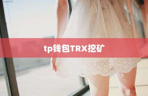 tp钱包TRX挖矿