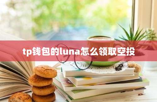 tp钱包的luna怎么领取空投