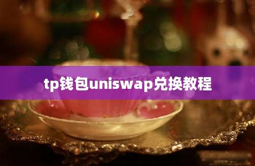tp钱包uniswap兑换教程