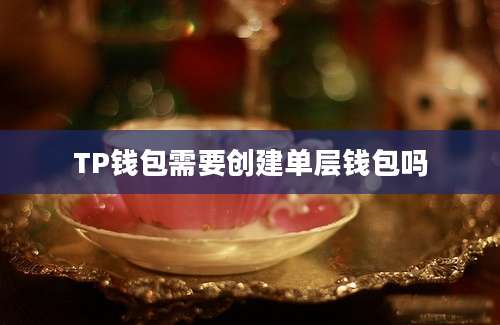 TP钱包需要创建单层钱包吗