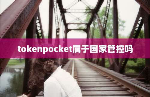 tokenpocket属于国家管控吗